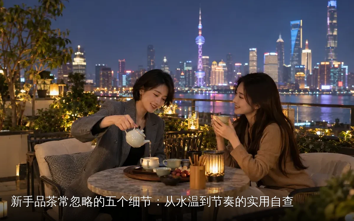 新手品茶常忽略的五个细节：从水温到节奏的实用自查